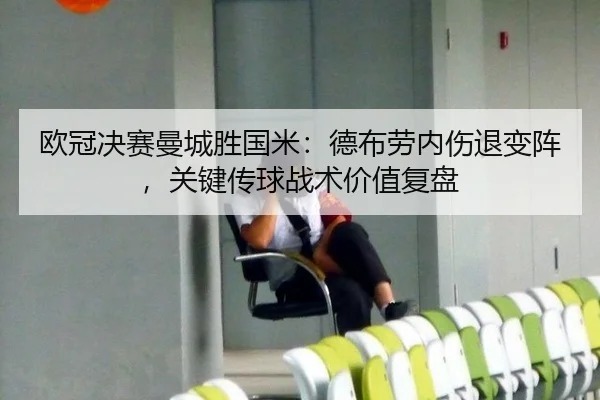 欧冠决赛曼城胜国米：德布劳内伤退变阵，关键传球战术价值复盘