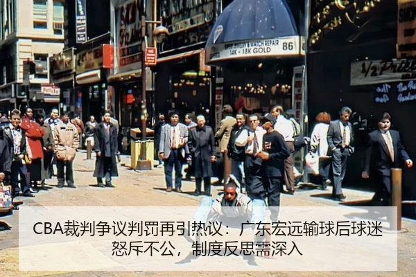 CBA裁判争议判罚再引热议：广东宏远输球后球迷怒斥不公，制度反思需深入